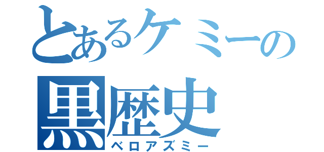 とあるケミーの黒歴史（ベロアズミー）