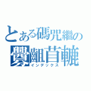 とある碼咒繼の釁齟苜轆（インデックス）