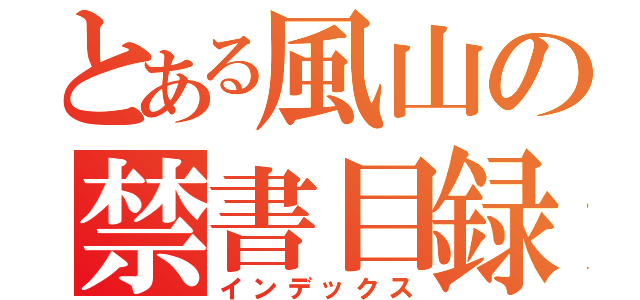 とある風山の禁書目録（インデックス）