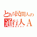 とある民間人の通行人Ａ（赤石タカシ）