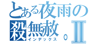 とある夜雨の殺無赦。Ⅱ（インデックス）