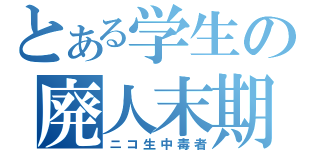 とある学生の廃人末期（ニコ生中毒者）