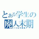 とある学生の廃人末期（ニコ生中毒者）