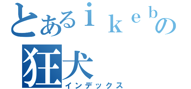 とあるｉｋｅｂｕｋｕｒｏの狂犬（インデックス）