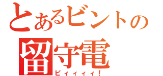 とあるビントの留守電（ピィィィィ！）