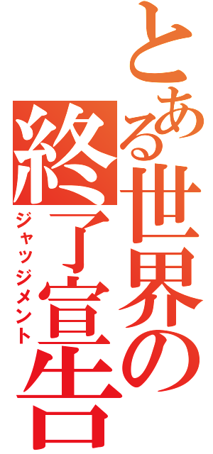 とある世界の終了宣告（ジャッジメント）