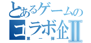 とあるゲームのコラボ企画Ⅱ（第一弾）