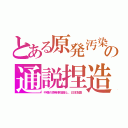 とある原発汚染の通説捏造（中韓の原発事故隠し、日本批難）