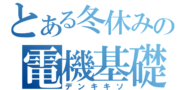 とある冬休みの電機基礎（デンキキソ）