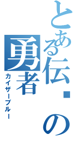 とある伝說の勇者（カイザーブルー）