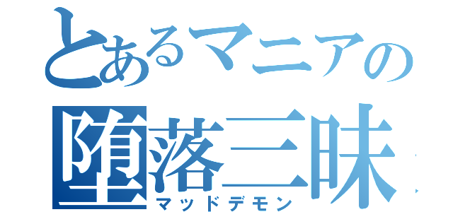 とあるマニアの堕落三昧（マッドデモン）