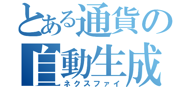 とある通貨の自動生成（ネクスファイ）