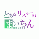 とあるリスナーのまいちん（愉快な仲間達）