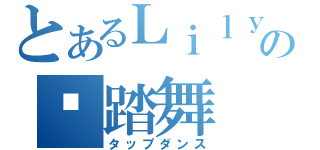 とあるＬｉｌｙの踢踏舞（タップダンス）