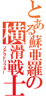 とある蘇亜羅の横滑戦士（ソアラドリフター）