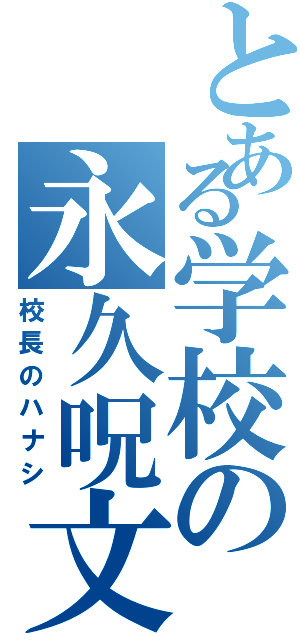 とある学校の永久呪文（校長のハナシ）