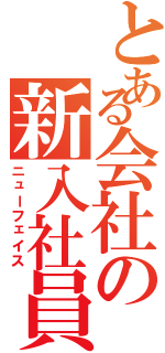 とある会社の新入社員Ⅱ（ニューフェイス）