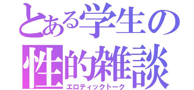 とある学生の性的雑談（エロティックトーク）