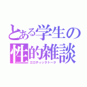 とある学生の性的雑談（エロティックトーク）