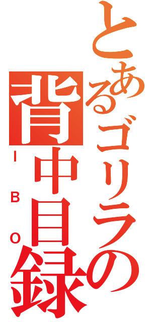 とあるゴリラの背中目録（ＩＢＯ）