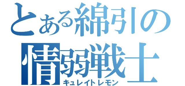 とある綿引の情弱戦士（キュレイトレモン）