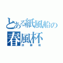 とある紙風船の春風杯（決勝戦）