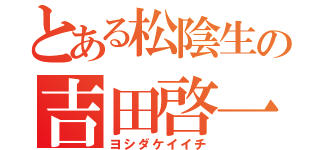 とある松陰生の吉田啓一（ヨシダケイイチ）