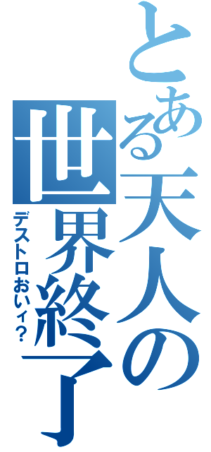 とある天人の世界終了（デストロおいィ？）