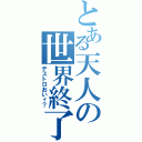 とある天人の世界終了（デストロおいィ？）