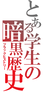 とある学生の暗黒歴史（ブラックヒストリー）