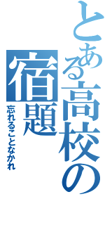 とある高校の宿題（忘れることなかれ）