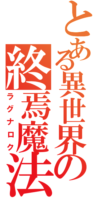 とある異世界の終焉魔法（ラグナロク）