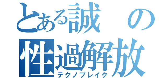 とある誠の性過解放（テクノブレイク）