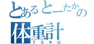 とあるとーたかの体重計（７５キロ）