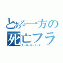 とある一方の死亡フラグ（きーはーらーくーん）