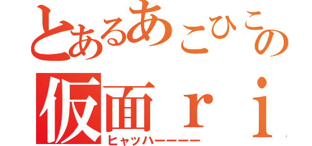 とあるあこひこのの仮面ｒｉｄｅｒ（ヒャッハーーーー）