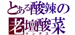 とある酸辣の老壇酸菜（ナンデス）