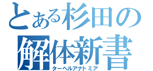 とある杉田の解体新書（ターヘルアナトミア）