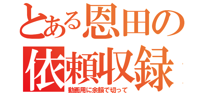 とある恩田の依頼収録（動画用に余韻で切って）