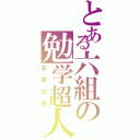 とある六組の勉学超人（石倉弘貴）