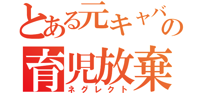 とある元キャバ嬢の育児放棄（ネグレクト）