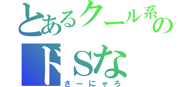 とあるクール系のドＳな（さーにゃろ）