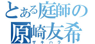 とある庭師の原崎友希（ザキハラ）