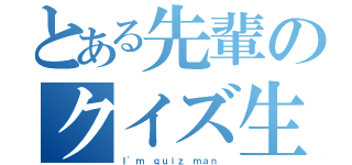 とある先輩のクイズ生活（Ｉ'ｍ ｑｕｉｚ ｍａｎ ）