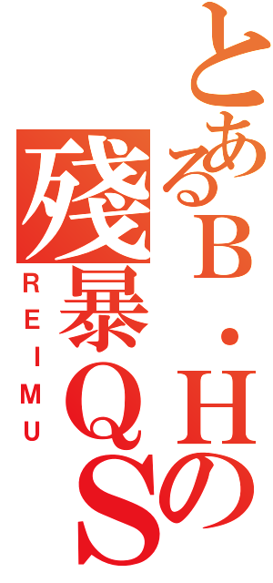 とあるＢ．Ｈの殘暴ＱＳ（ＲＥＩＭＵ）