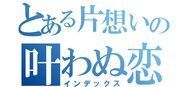 とある片想いの叶わぬ恋（インデックス）