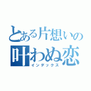 とある片想いの叶わぬ恋（インデックス）