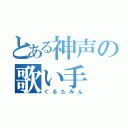 とある神声の歌い手（ぐるたみん）