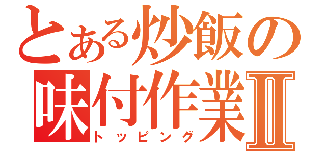 とある炒飯の味付作業Ⅱ（トッピング）