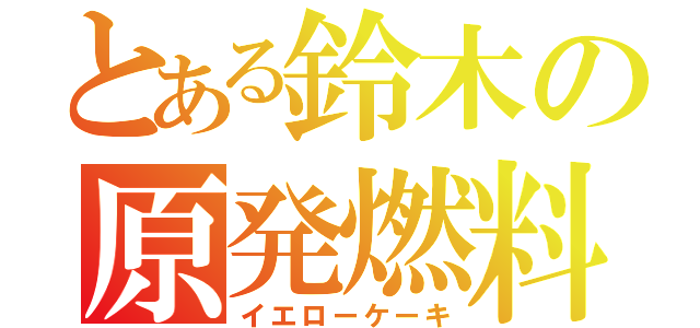 とある鈴木の原発燃料（イエローケーキ）